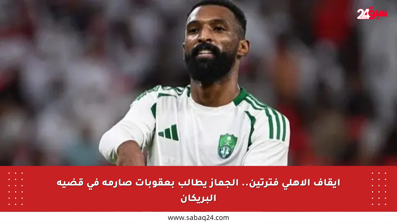 إيقاف الأهلي فترتين.. الجماز يطالب بعقوبات صارمة في قضية البريكان